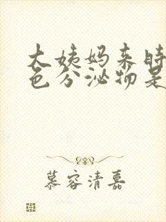 大姨妈来时有褐色分泌物是什么原因