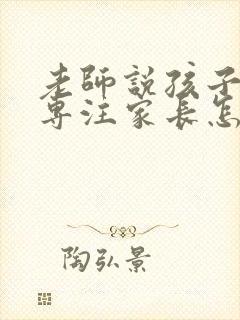 老师说孩子不够专注家长怎么回复