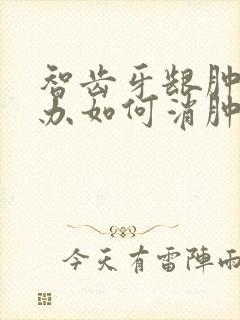 智齿牙龈肿怎么办如何消肿