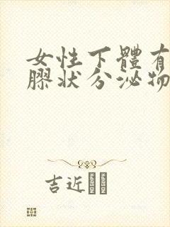 女性下体有透明胶状分泌物怎么回事