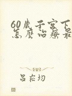 60岁子宫下垂怎么治疗最好方法