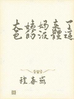 大姨妈来了有黄色的液体这是怎么回事