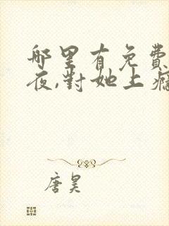 哪里有免费的入夜,对她上瘾看