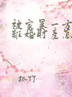 被家暴一方起诉离婚财产怎么分割