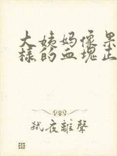 大姨妈像果冻一样的血块正常吗