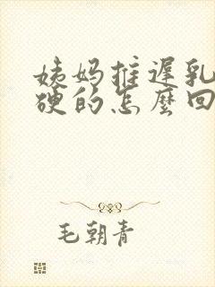 姨妈推迟乳头硬硬的怎么回事