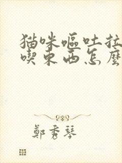 猫咪呕吐拉稀不吃东西怎么办