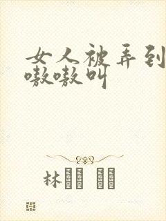 女人被弄到高潮嗷嗷叫