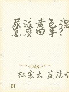 尿液黄色混浊是怎么回事?