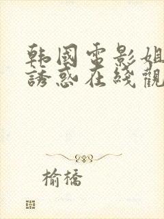 韩国电影姐姐的诱惑在线观看