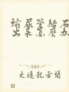 输尿管结石尿不出来怎么办