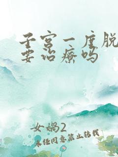 子宫一度脱垂需要治疗吗