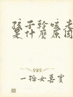 孩子干咳老不好是什么原因