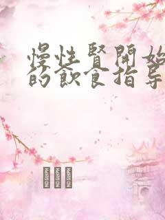 慢性肾开始衰竭的饮食指导