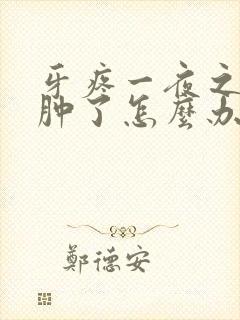 牙疼一夜之间脸肿了怎么办