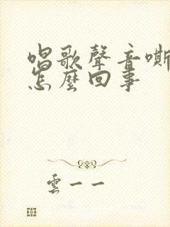 唱歌声音嘶哑是怎么回事