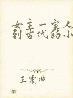 女主一家人穿越到古代的小说