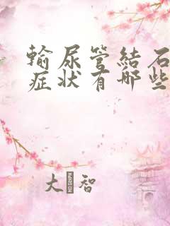 输尿管结石主要症状有哪些