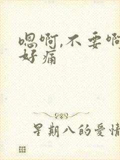 嗯啊,不要啊,好痛