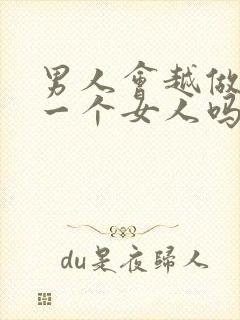 男人会越做越爱一个女人吗