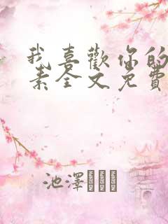 我喜欢你的信息素全文免费阅读无弹窗