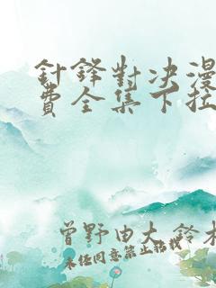 针锋对决漫画免费全集下拉式漫画