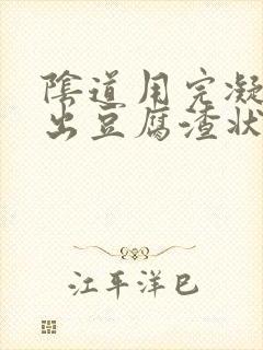 阴道用完凝胶排出豆腐渣状分泌物是什么症状