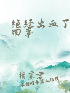 绝经出血了怎么回事