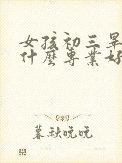 女孩初三毕业学什么专业好