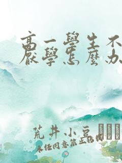 高一学生不上学厌学怎么办