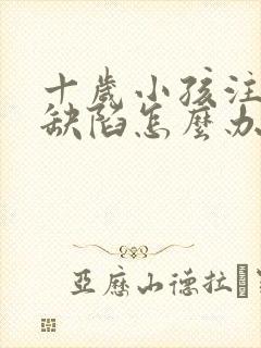 十岁小孩注意力缺陷怎么办