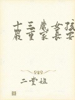 十三岁女孩叛逆严重家长要怎么沟通