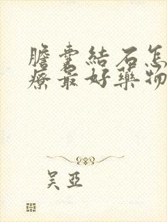 胆囊结石怎么治疗最好药物