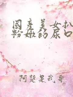 国产美女扒开超粉嫩的尿口