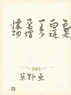 怀孕了白色分泌物增多这是为什么