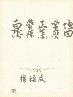 白带正常但是外阴痒怎么回事