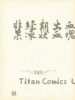 非经期出血并有果冻状血块