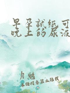 早孕试纸可以用晚上的尿液吗