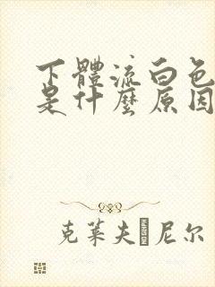 下体流白色液体是什么原因无异味