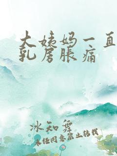 大姨妈一直没来乳房胀痛