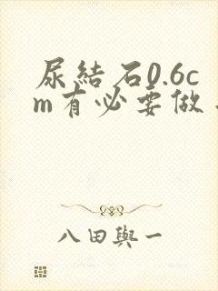 尿结石0.6cm有必要做手术吗