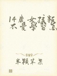 14岁女孩叛逆不爱学习怎么办