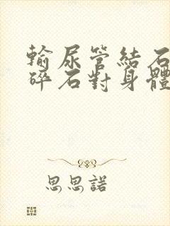 输尿管结石体外碎石对身体的危害有多大