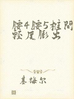 腰4腰5椎间盘轻度膨出