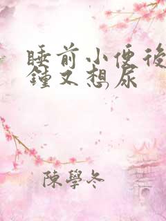 睡前小便后几分钟又想尿