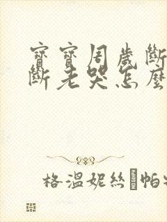 宝宝周岁断奶难断老哭怎么办