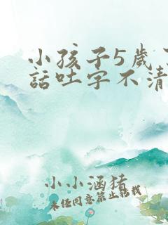 小孩子5岁了说话吐字不清楚怎么办