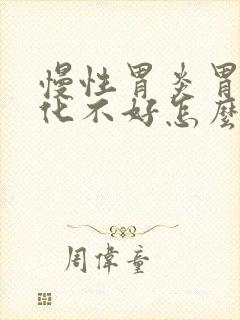 慢性胃炎胃胀消化不好怎么办