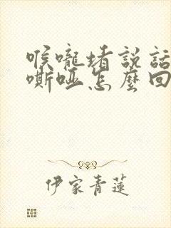 喉咙堵说话声音嘶哑怎么回事