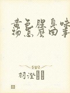 黄色腥臭味分泌物怎么回事